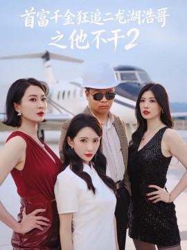 首富千金狂追二龙湖浩哥之他不干第二季(全集)